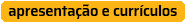 Apresentação e Currículos